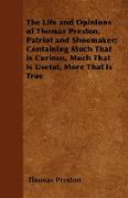 The Life and Opinions of Thomas Preston, Patriot and Shoemaker, Containing Much That Is Curious, Much That Is Useful, More That Is True