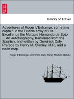 Adventures of Roger L'Estrange, sometime captain in the Florida army of His Excellency the Marquis Hernando de Soto ... An autobiography, translated from the Spanish, and written by Dominick Daly. Preface by Henry M. Stanley, M.P., and a route map