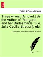 Three wives. [A novel.] By the Author of "Margaret and her Bridesmaids," [i.e. Julia Cecilia Stretton], etc. Vol. III