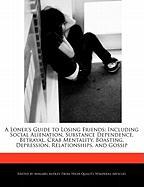 A Loner's Guide to Losing Friends: Including Social Alienation, Substance Dependence, Betrayal, Crab Mentality, Boasting, Depression, Relationships