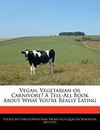 Vegan, Vegetarian or Carnivore? a Tell-All Book about What You're Really Eating