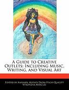 A Guide to Creative Outlets: Including Music, Writing, and Visual Art