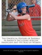 The Unoffical History of Baseball in America: Including African Americans and the Role of Women