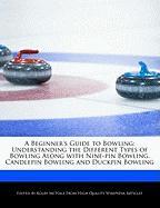 A Beginner's Guide to Bowling: Understanding the Different Types of Bowling Along with Nine-Pin Bowling, Candlepin Bowling and Duckpin Bowling