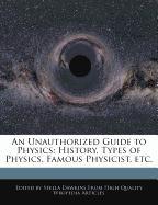 An Unauthorized Guide to Physics: History, Types of Physics, Famous Physicist, Etc
