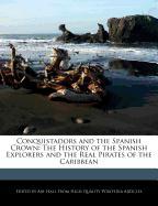 Conquistadors and the Spanish Crown: The History of the Spanish Explorers and the Real Pirates of the Caribbean
