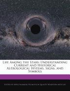 Life Among the Stars: Understanding Current and Historical Astrological Systems, Signs, and Symbols