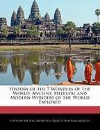History of the 7 Wonders of the World: Ancient, Medieval and Modern Wonders of the World Explored