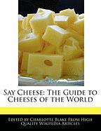 Say Cheese: The Guide to Cheeses of the World
