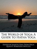 The World of Yoga: A Guide to Hatha Yoga