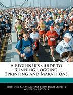 A Beginner's Guide to Running, Jogging, Sprinting and Marathons