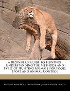 A Beginner's Guide to Hunting: Understanding the Methods and Types of Hunting Animals for Food, Sport and Animal Control