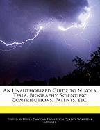 An Unauthorized Guide to Nikola Tesla: Biography, Scientific Contributions, Patents, Etc