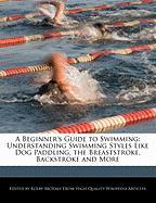 A Beginner's Guide to Swimming: Understanding Swimming Styles Like Dog Paddling, the Breaststroke, Backstroke and More