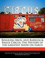 Ringling Bros. and Barnum & Bailey Circus: The History of the Greatest Show on Earth