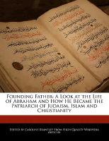 Founding Father: A Look at the Life of Abraham and How He Became the Patriarch of Judaism, Islam and Christianity