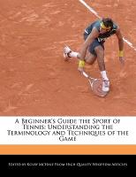 A Beginner's Guide the Sport of Tennis: Understanding the Terminology and Techniques of the Game