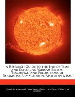 A Research Guide to the End of Time and Exploring Various Beliefs, Teachings, and Predictions of Doomsday, Armageddon, Apocalypticism