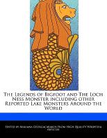 The Legends of Bigfoot and the Loch Ness Monster Including Other Reported Lake Monsters Around the World