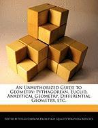 An Unauthorized Guide to Geometry: Pythagorean, Euclid, Analytical Geometry, Differential Geometry, Etc