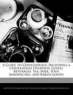 A Guide to Coffeehouses: Including a Coffeehouse Overview, Coffee Beverages, Tea, Milk, Soup, Sandwiches, and Baked Goods