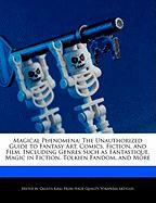Magical Phenomena: The Unauthorized Guide to Fantasy Art, Comics, Fiction, and Film, Including Genres Such as Fantastique, Magic in Ficti