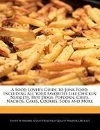 A Food Lover's Guide to Junk Food: Including All Your Favorites Like Chicken Nuggets, Hot Dogs, Popcorn, Chips, Nachos, Cakes, Cookies, Soda and Mor