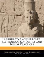 A Guide to Ancient Egypt: Mythology, Key Deities and Burial Practices