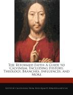 The Reformed Faith: A Guide to Calvinism, Including History, Theology, Branches, Influences, and More