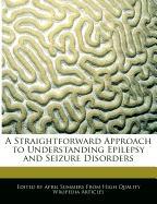 A Straightforward Approach to Understanding Epilepsy and Seizure Disorders