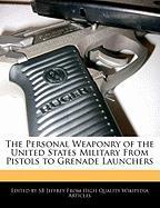 The Personal Weaponry of the United States Military from Pistols to Grenade Launchers