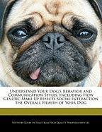 Understand Your Dog's Behavior and Communication Styles, Including How Genetic Make Up Effects Social Interaction the Overall Health of Your Dog