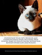 Understand Your Cat's Behavior and Communication Styles Including How Genetic Make Up Effects Social Interaction Between Other Cats and Humans
