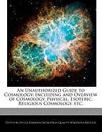 An Unauthorized Guide to Cosmology: Including and Overview of Cosmology, Physical, Esoteric, Religious Cosmology, Etc