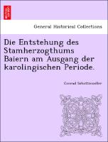 Die Entstehung Des Stamherzogthums Baiern Am Ausgang Der Karolingischen Periode