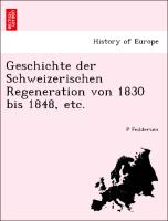 Geschichte Der Schweizerischen Regeneration Von 1830 Bis 1848, Etc