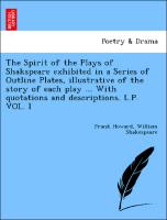 The Spirit of the Plays of Shakspeare exhibited in a Series of Outline Plates, illustrative of the story of each play ... With quotations and descriptions. L.P. VOL. I