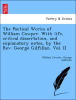 The Poetical Works of William Cowper. With life, critical dissertation, and explanatory notes, by the Rev. George Gilfillan. Vol. II