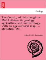 The County of Edinburgh or Mid-Lothian: Its Geology, Agriculture and Meteorology, with an Agricultural Map, ... Statistics, Etc