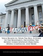 Your Beliefs vs. Your Tax Bill: A Guide to Tax Resistance, Including Tax Revolt, Conscientious Objection, Media, Campaigns, and More