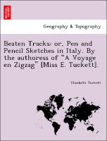 Beaten Tracks: Or, Pen and Pencil Sketches in Italy. by the Authoress of "A Voyage En Zigzag" [Miss E. Tuckett]