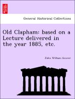 Old Clapham: Based on a Lecture Delivered in the Year 1885, Etc