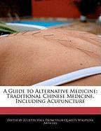 A Guide to Alternative Medicine: Traditional Chinese Medicine, Including Acupuncture
