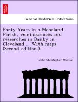 Forty Years in a Moorland Parish, Reminiscences and Researches in Danby in Cleveland ... with Maps. (Second Edition.)
