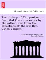 The History of Chippenham ... Compiled from Researches by the Author, and from the Collections of the Late REV. Canon Jackson