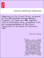 Objections to the Tunnel Sewer, proposed by the Metropolitan Sewage Manure Company, by their new Bill: together with an alternative Plan, consistent with the recommendations of the Select Committee of the House of Commons. 1846