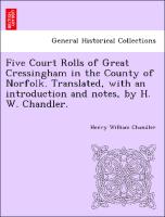 Five Court Rolls of Great Cressingham in the County of Norfolk. Translated, with an Introduction and Notes, by H. W. Chandler