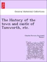 The History of the Town and Castle of Tamworth, Etc