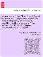Memorials of the Church and Parish of Sonning ... Reprinted from the Parish Magazine, and revised, together with a memoir of the writer, by W. R. W. Stephens ... Illustrated by A. Y. Nutt