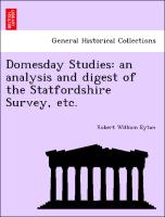Domesday Studies: An Analysis and Digest of the Statfordshire Survey, Etc